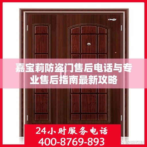 嘉宝莉防盗门售后电话与专业售后指南最新攻略