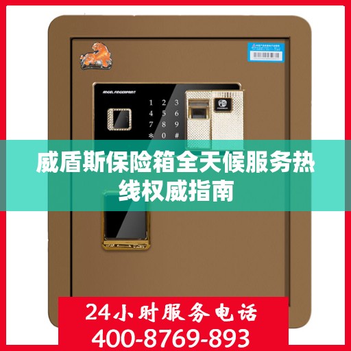 威盾斯保险箱全天候服务热线权威指南