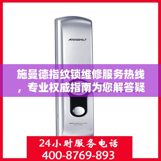 施曼德指纹锁维修服务热线，专业权威指南为您解答疑惑