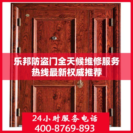 乐邦防盗门全天候维修服务热线最新权威推荐