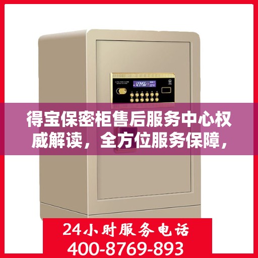 得宝保密柜售后服务中心权威解读，全方位服务保障，让您无忧使用！