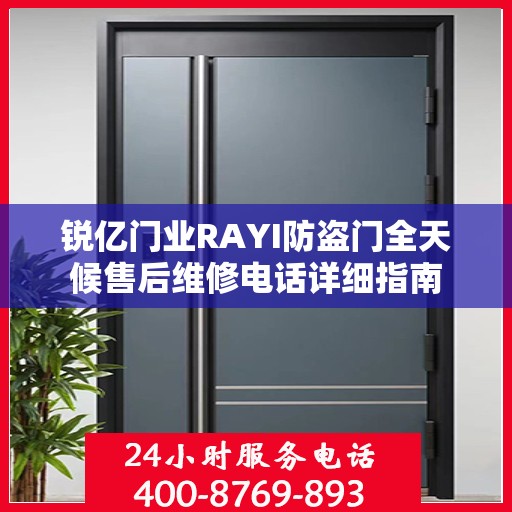 锐亿门业RAYI防盗门全天候售后维修电话详细指南