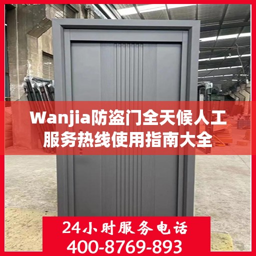 Wanjia防盗门全天候人工服务热线使用指南大全