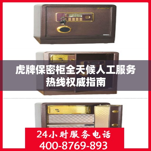虎牌保密柜全天候人工服务热线权威指南