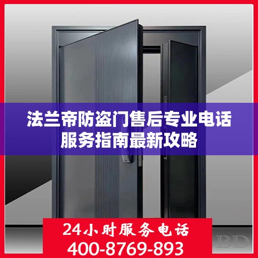 法兰帝防盗门售后专业电话服务指南最新攻略