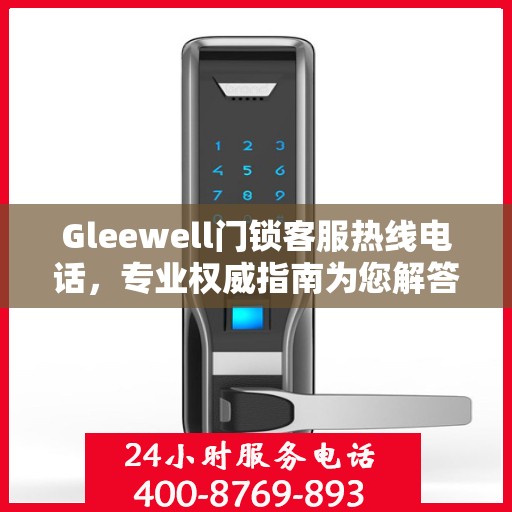 Gleewell门锁客服热线电话，专业权威指南为您解答疑惑