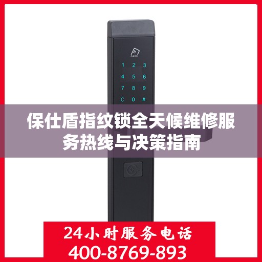 保仕盾指纹锁全天候维修服务热线与决策指南
