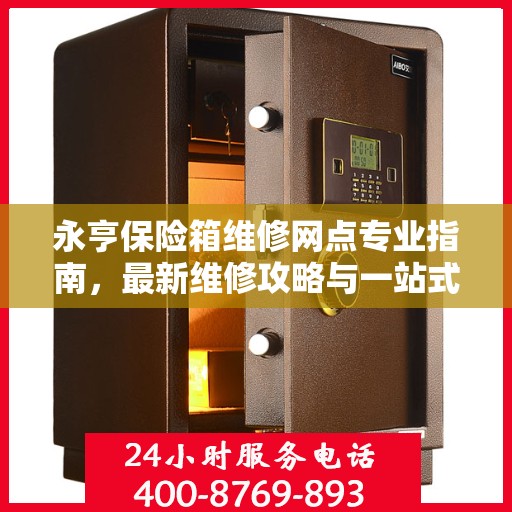 永亨保险箱维修网点专业指南，最新维修攻略与一站式服务体验