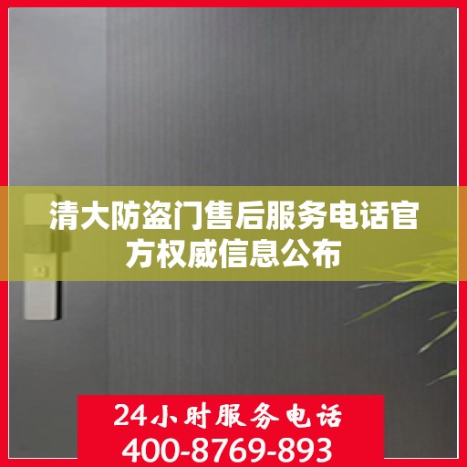 清大防盗门售后服务电话官方权威信息公布