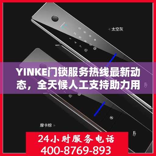 YINKE门锁服务热线最新动态，全天候人工支持助力用户安心锁事