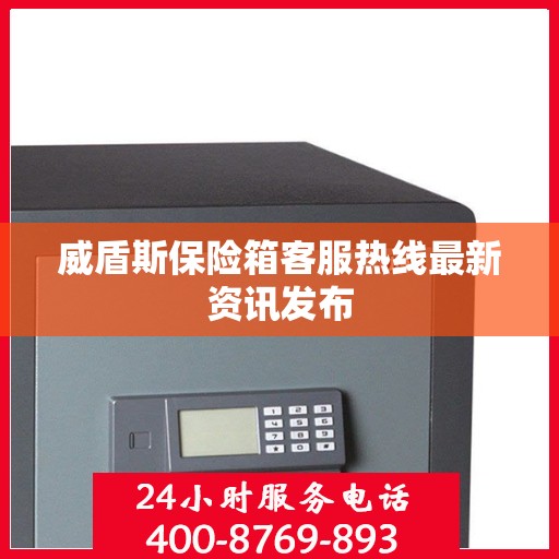 威盾斯保险箱客服热线最新资讯发布