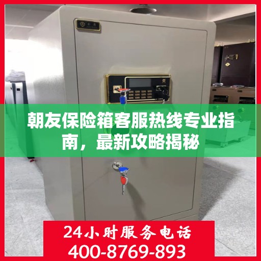 朝友保险箱客服热线专业指南，最新攻略揭秘