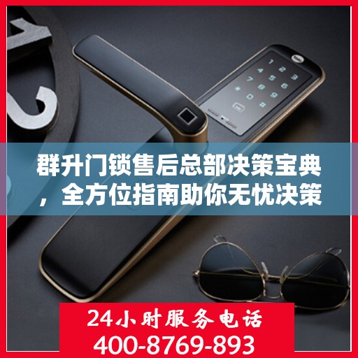 群升门锁售后总部决策宝典，全方位指南助你无忧决策！