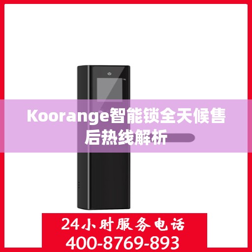 Koorange智能锁全天候售后热线解析