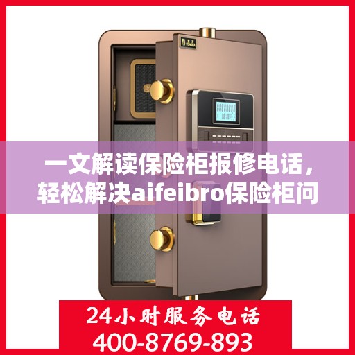 一文解读保险柜报修电话，轻松解决aifeibro保险柜问题