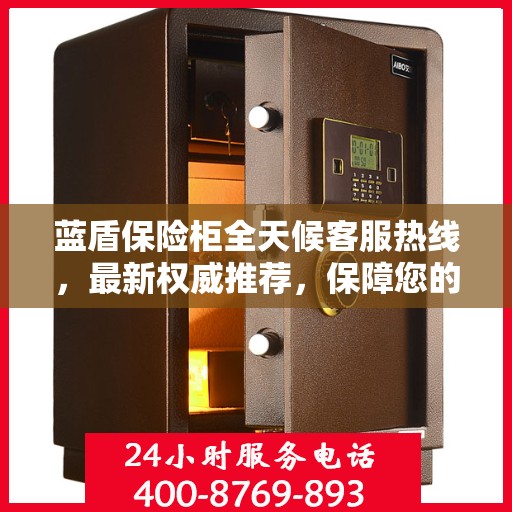 蓝盾保险柜全天候客服热线，最新权威推荐，保障您的安全需求