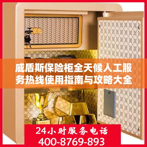 威盾斯保险柜全天候人工服务热线使用指南与攻略大全