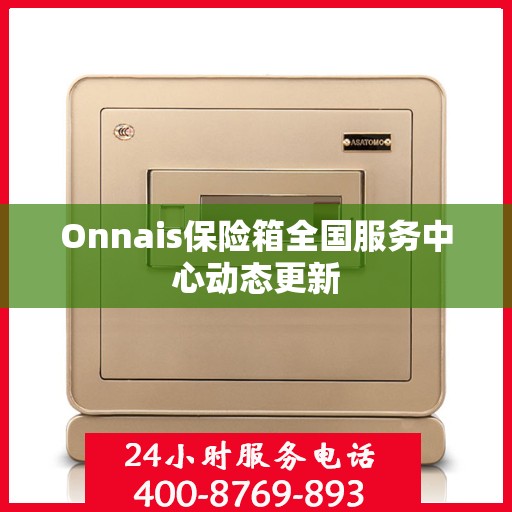 Onnais保险箱全国服务中心动态更新