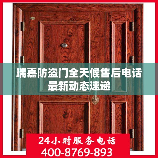 瑞嘉防盗门全天候售后电话最新动态速递
