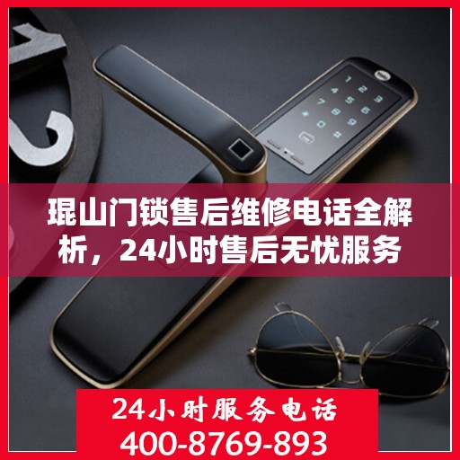 琨山门锁售后维修电话全解析，24小时售后无忧服务指南