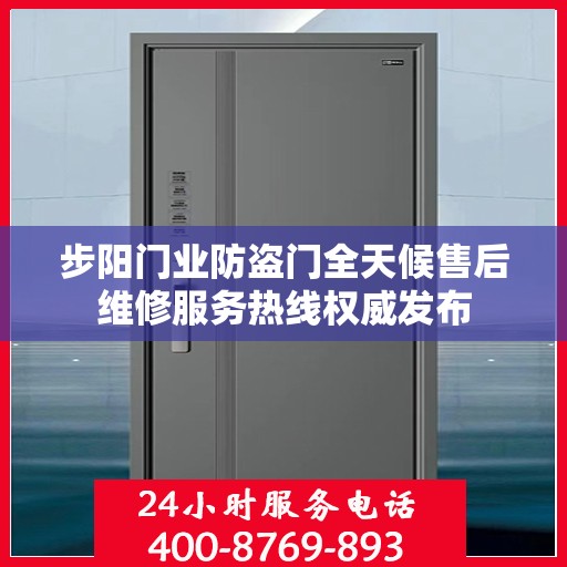 步阳门业防盗门全天候售后维修服务热线权威发布