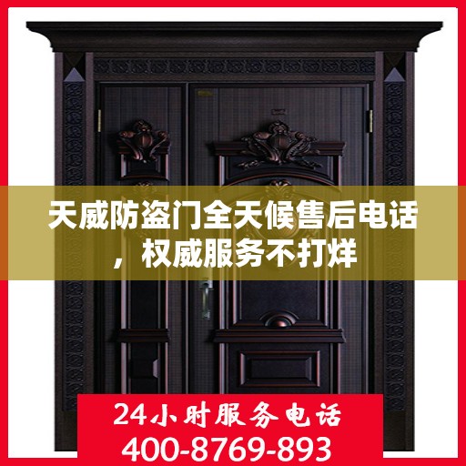 天威防盗门全天候售后电话，权威服务不打烊
