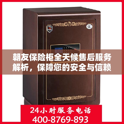 朝友保险柜全天候售后服务解析，保障您的安全与信赖之选