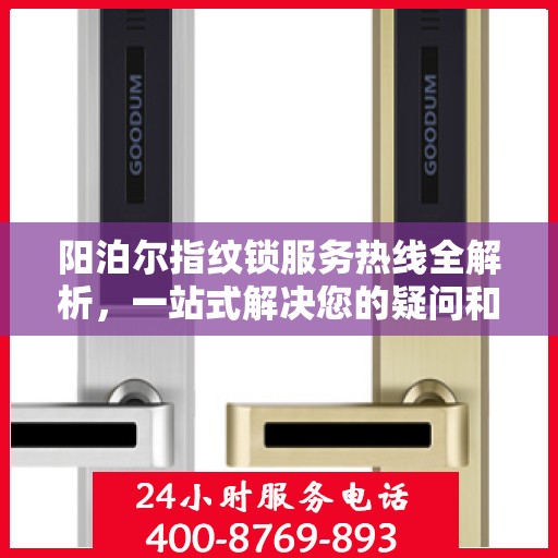 阳泊尔指纹锁服务热线全解析，一站式解决您的疑问和需求