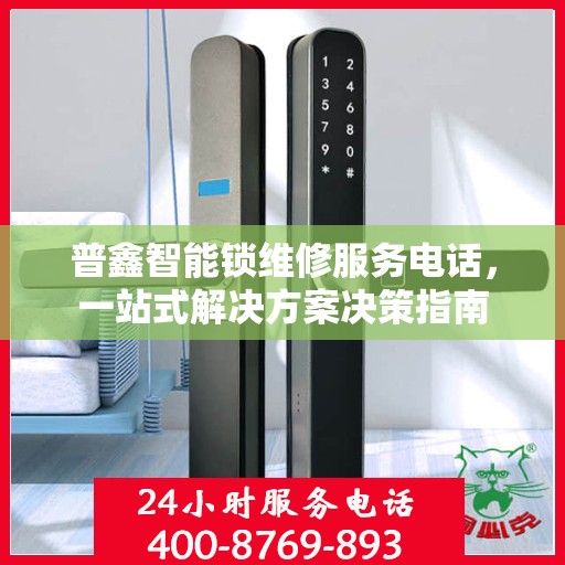 普鑫智能锁维修服务电话，一站式解决方案决策指南