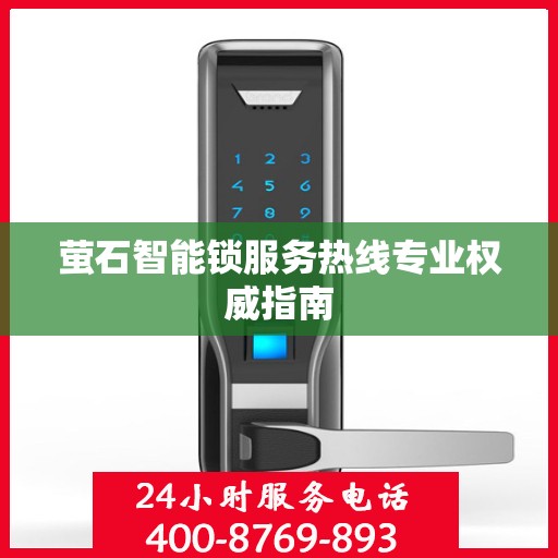 萤石智能锁服务热线专业权威指南