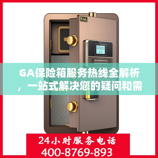 GA保险箱服务热线全解析，一站式解决您的疑问和需求