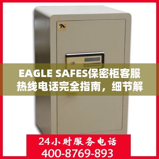 EAGLE SAFES保密柜客服热线电话完全指南，细节解析与实用攻略