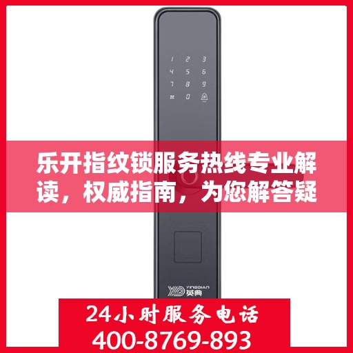 乐开指纹锁服务热线专业解读，权威指南，为您解答疑惑