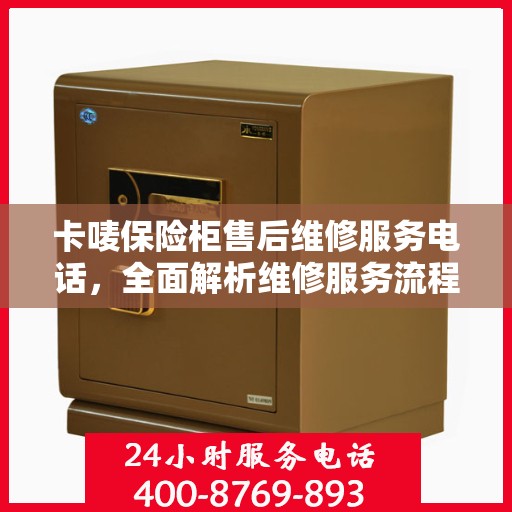 卡唛保险柜售后维修服务电话，全面解析维修服务流程与联系方式