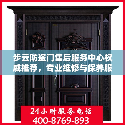 步云防盗门售后服务中心权威推荐，专业维修与保养服务指南