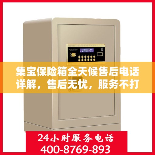 集宝保险箱全天候售后电话详解，售后无忧，服务不打烊