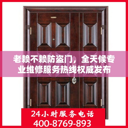 老赖不赖防盗门，全天候专业维修服务热线权威发布
