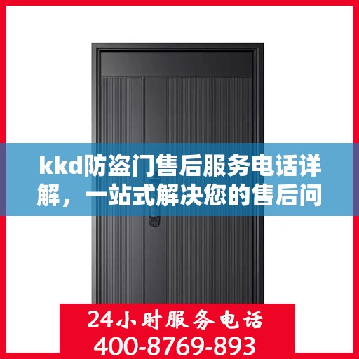 kkd防盗门售后服务电话详解，一站式解决您的售后问题