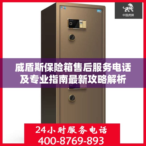 威盾斯保险箱售后服务电话及专业指南最新攻略解析