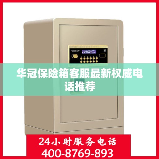 华冠保险箱客服最新权威电话推荐