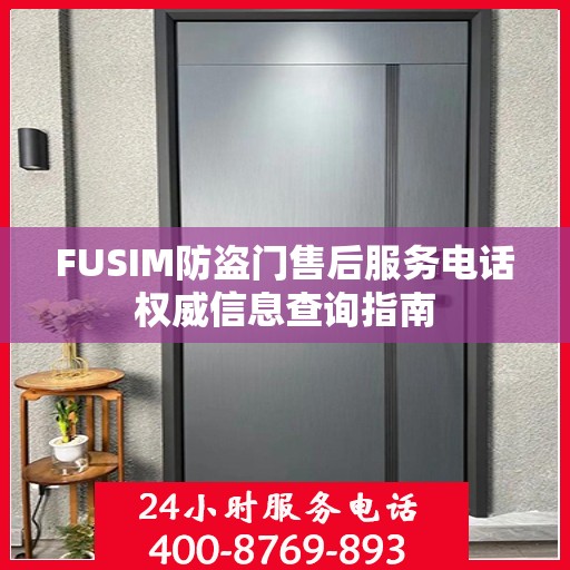 FUSIM防盗门售后服务电话权威信息查询指南