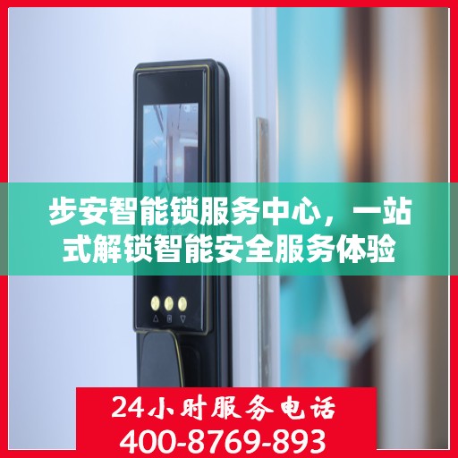 步安智能锁服务中心，一站式解锁智能安全服务体验
