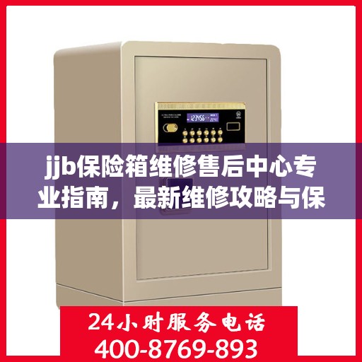 jjb保险箱维修售后中心专业指南，最新维修攻略与保障服务介绍