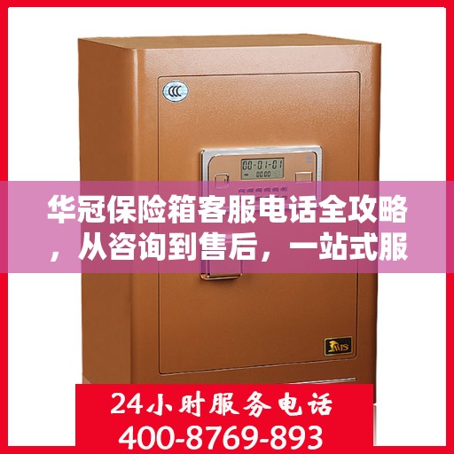 华冠保险箱客服电话全攻略，从咨询到售后，一站式服务详解