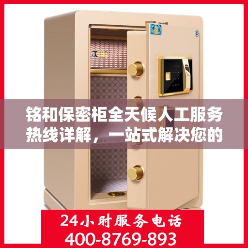 铭和保密柜全天候人工服务热线详解，一站式解决您的安全与便捷需求
