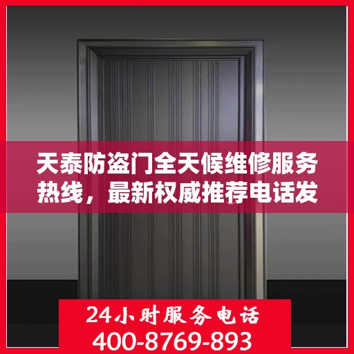 天泰防盗门全天候维修服务热线，最新权威推荐电话发布