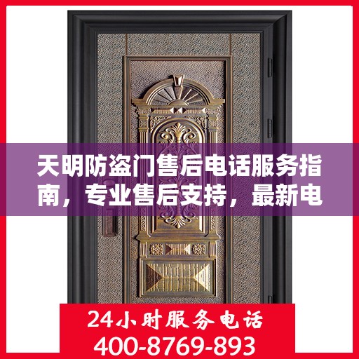 天明防盗门售后电话服务指南，专业售后支持，最新电话查询攻略