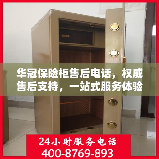 华冠保险柜售后电话，权威售后支持，一站式服务体验