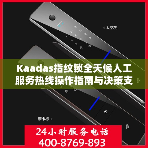 Kaadas指纹锁全天候人工服务热线操作指南与决策支持