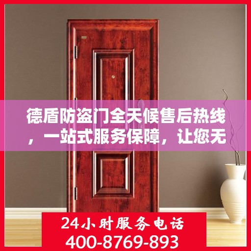 德盾防盗门全天候售后热线，一站式服务保障，让您无忧选择德盾防盗门